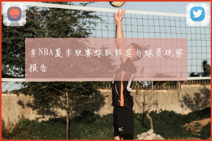 年NBA夏季联赛球队阵容与球员观察报告