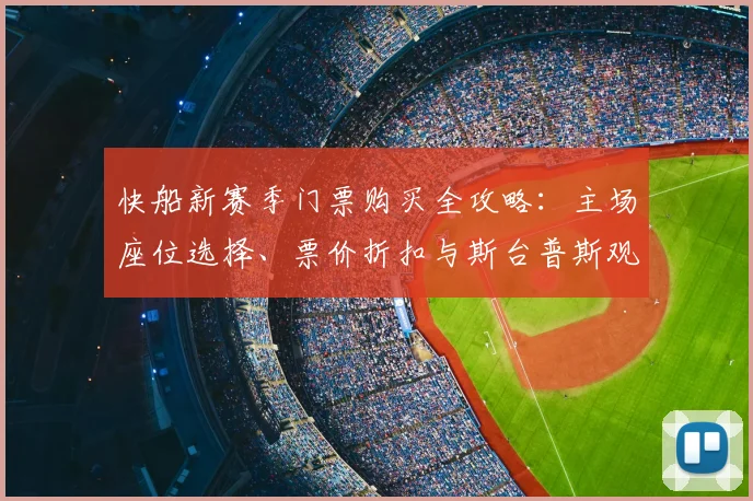 快船新赛季门票购买全攻略：主场座位选择、票价折扣与斯台普斯观赛指南